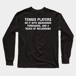 Tennis players do it with backhands, forehands, and a touch of melodrama Long Sleeve T-Shirt